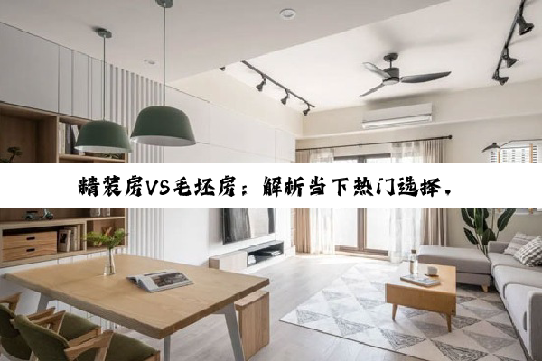 今日科普|精装房VS毛坯房：解析当下热门选择，精装房的优势何在？