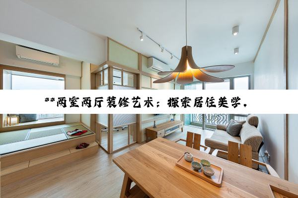 **两室两厅装修艺术：探索居住美学，打造心灵港湾**
