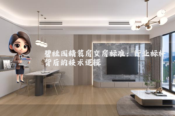 碧桂园精装房交房标准：行业标杆背后的技术逻辑