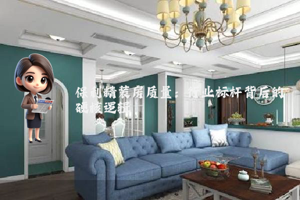 保利精装房质量：行业标杆背后的硬核逻辑